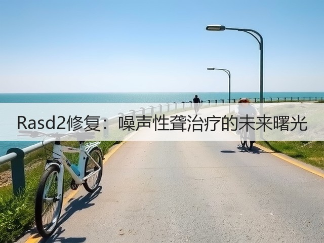 Rasd2修复:噪声性聋治疗的未来曙光(图3) Rasd2修复:噪声性聋治疗的未来曙光(图3)