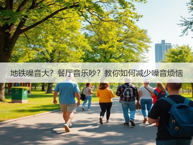地铁噪音大?餐厅音乐吵?教你如何减少噪音烦恼(图3) 地铁噪音大?餐厅音乐吵?教你如何减少噪音烦恼(图3)