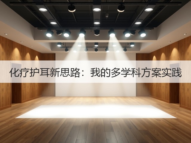 化疗护耳新思路:我的多学科方案实践(图1) 化疗护耳新思路:我的多学科方案实践(图1)