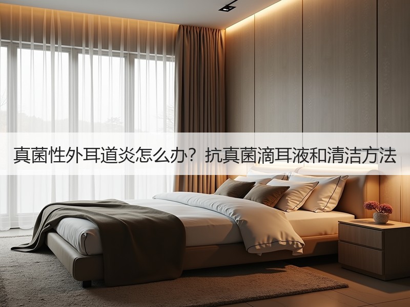 真菌性外耳道炎怎么办？抗真菌滴耳液和清洁方法