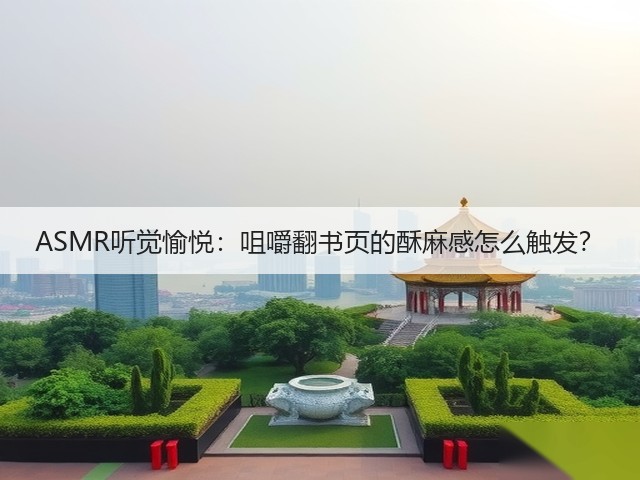 ASMR听觉愉悦:咀嚼翻书页的酥麻感怎么触发?(图1) ASMR听觉愉悦:咀嚼翻书页的酥麻感怎么触发?(图1)