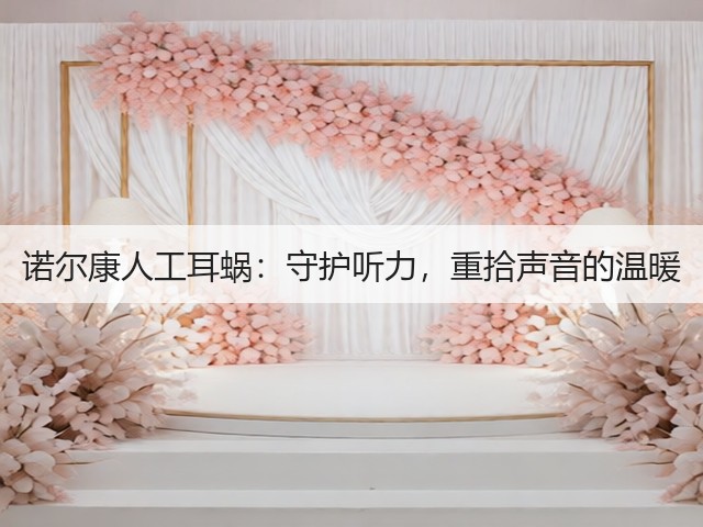 诺尔康人工耳蜗:守护听力,重拾声音的温暖(图1) 诺尔康人工耳蜗:守护听力,重拾声音的温暖(图1)