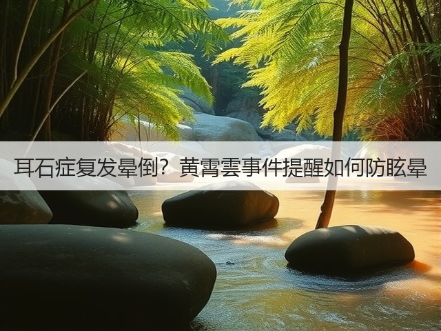 耳石症复发晕倒?黄霄雲事件提醒如何防眩晕(图1) 耳石症复发晕倒?黄霄雲事件提醒如何防眩晕(图1)