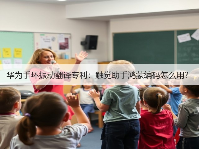 华为手环振动翻译专利:触觉助手鸿蒙编码怎么用?(图2) 华为手环振动翻译专利:触觉助手鸿蒙编码怎么用?(图2)
