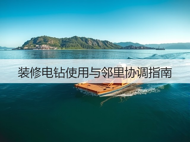 装修电钻使用与邻里协调指南(图2) 装修电钻使用与邻里协调指南(图2)