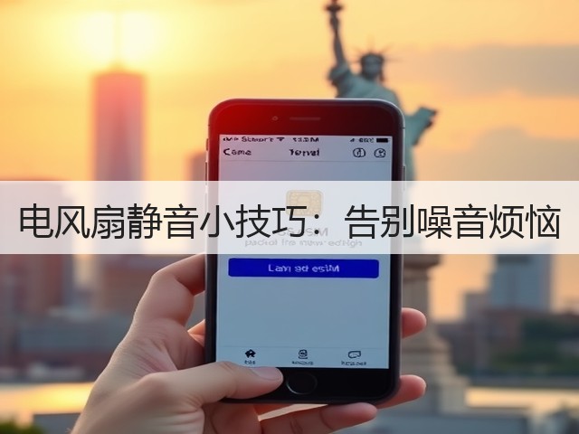 电风扇静音小技巧:告别噪音烦恼(图3) 电风扇静音小技巧:告别噪音烦恼(图3)