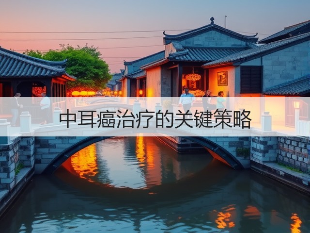 中耳癌治疗的关键策略(图1)