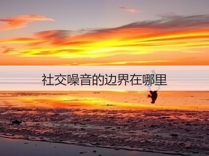 社交噪音的边界在哪里