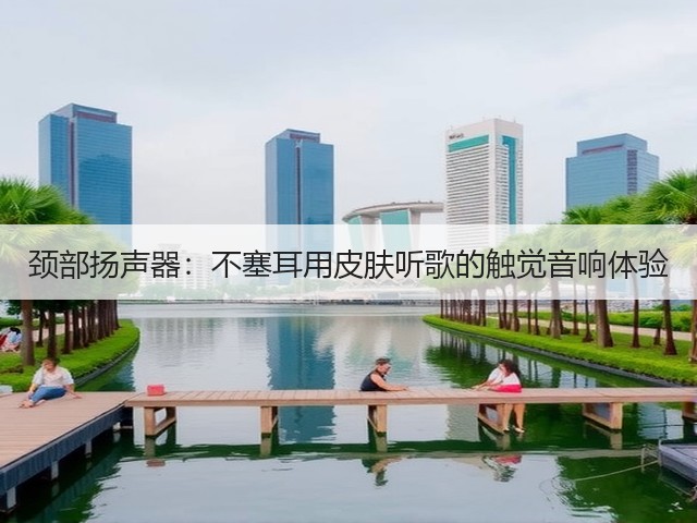 颈部扬声器:不塞耳用皮肤听歌的触觉音响体验(图2) 颈部扬声器:不塞耳用皮肤听歌的触觉音响体验(图2)
