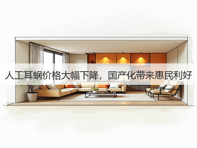 人工耳蜗价格大幅下降，国产化带来惠民利好