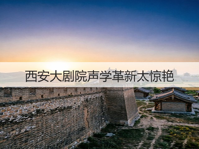 西安大剧院声学革新太惊艳(图1) 西安大剧院声学革新太惊艳(图1)