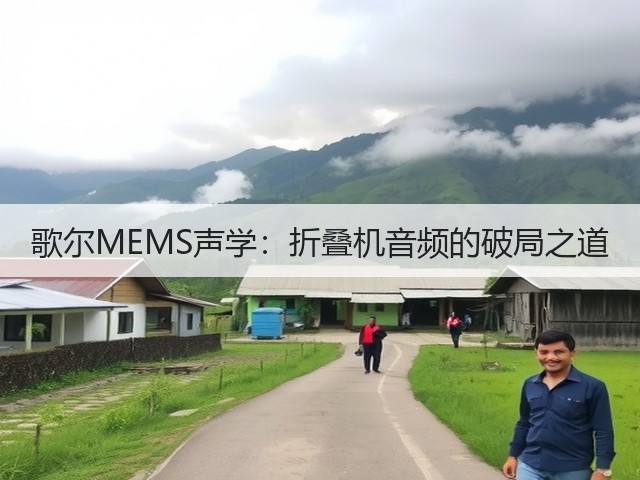 歌尔MEMS声学:折叠机音频的破局之道(图1) 歌尔MEMS声学:折叠机音频的破局之道(图1)