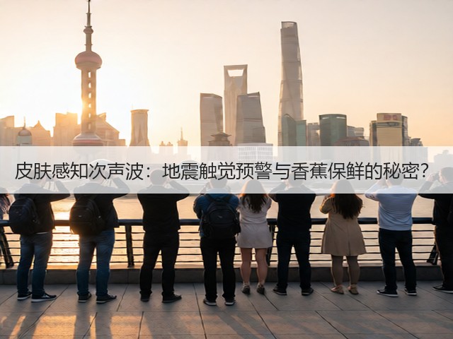 皮肤感知次声波:地震触觉预警与香蕉保鲜的秘密?(图2) 皮肤感知次声波:地震触觉预警与香蕉保鲜的秘密?(图2)
