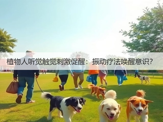 植物人听觉触觉刺激促醒:振动疗法唤醒意识?(图2) 植物人听觉触觉刺激促醒:振动疗法唤醒意识?(图2)