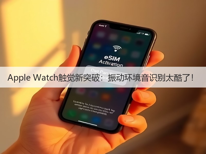 Apple Watch触觉新突破：振动环境音识别太酷了！