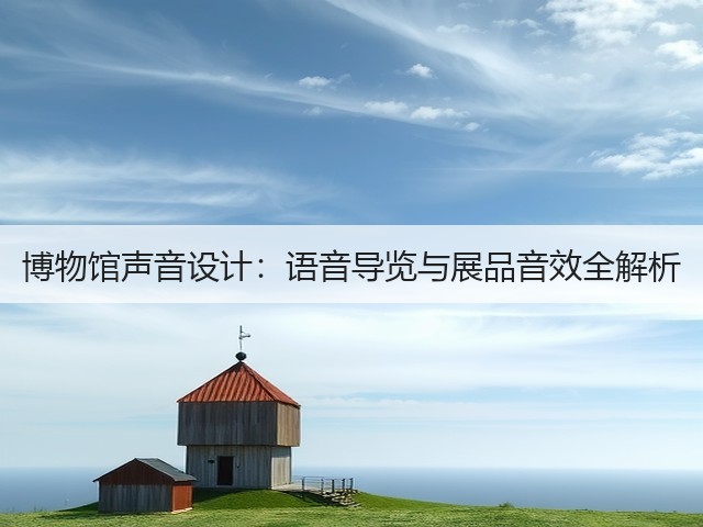 博物馆声音设计:语音导览与展品音效全解析(图2) 博物馆声音设计:语音导览与展品音效全解析(图2)