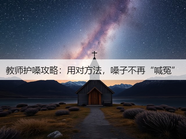 教师护嗓攻略:用对方法,嗓子不再“喊冤”(图2) 教师护嗓攻略:用对方法,嗓子不再“喊冤”(图2)
