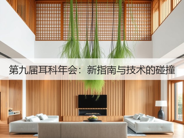 第九届耳科年会:新指南与技术的碰撞(图2) 第九届耳科年会:新指南与技术的碰撞(图2)
