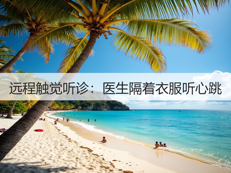远程触觉听诊：医生隔着衣服听心跳