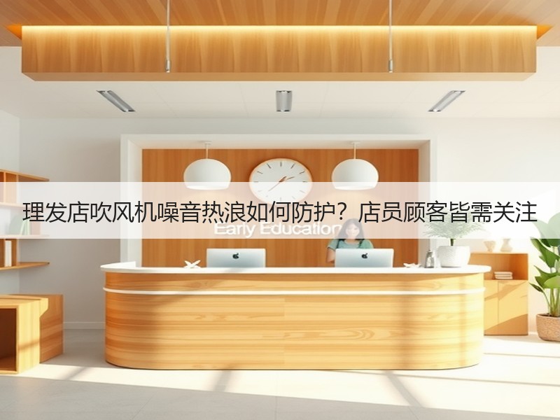 理发店吹风机噪音热浪如何防护？店员顾客皆需关注