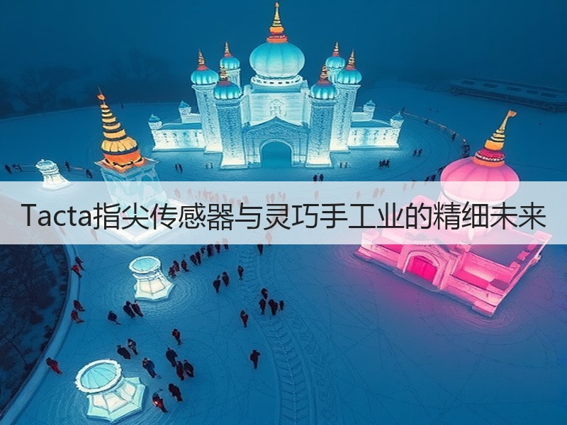 Tacta指尖传感器与灵巧手工业的精细未来