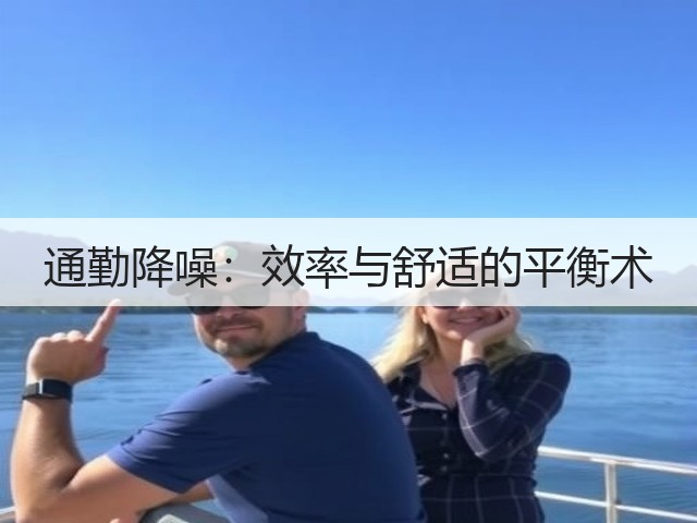 通勤降噪:效率与舒适的平衡术(图2) 通勤降噪:效率与舒适的平衡术(图2)