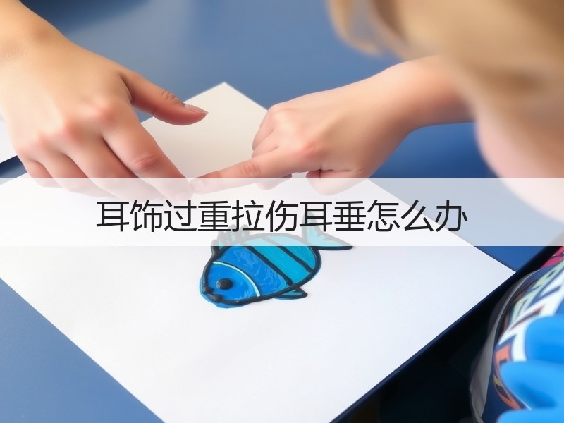 耳饰过重拉伤耳垂怎么办