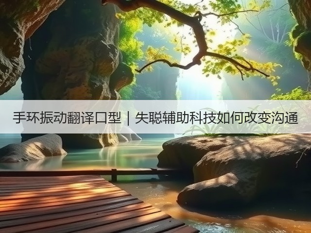手环振动翻译口型|失聪辅助科技如何改变沟通(图2) 手环振动翻译口型|失聪辅助科技如何改变沟通(图2)