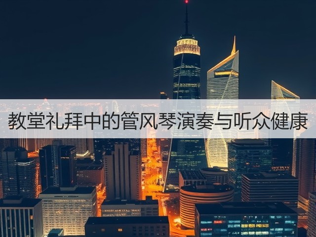 教堂礼拜中的管风琴演奏与听众健康(图2) 教堂礼拜中的管风琴演奏与听众健康(图2)