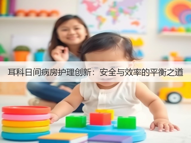 耳科日间病房护理创新:安全与效率的平衡之道(图3) 耳科日间病房护理创新:安全与效率的平衡之道(图3)