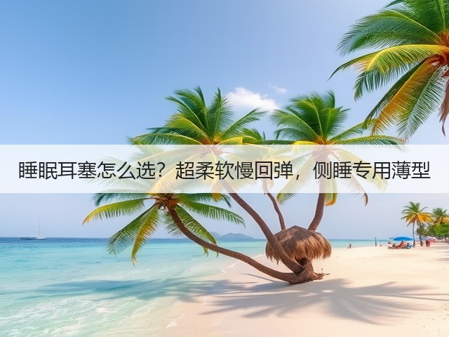 睡眠耳塞怎么选?超柔软慢回弹,侧睡专用薄型(图2) 睡眠耳塞怎么选?超柔软慢回弹,侧睡专用薄型(图2)