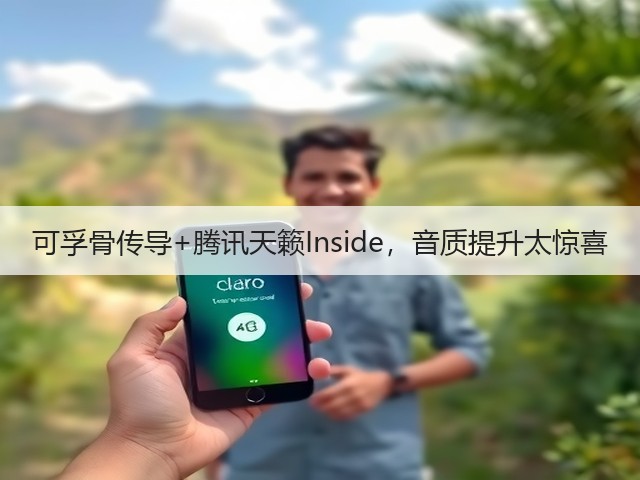 可孚骨传导+腾讯天籁Inside,音质提升太惊喜(图1) 可孚骨传导+腾讯天籁Inside,音质提升太惊喜(图1)