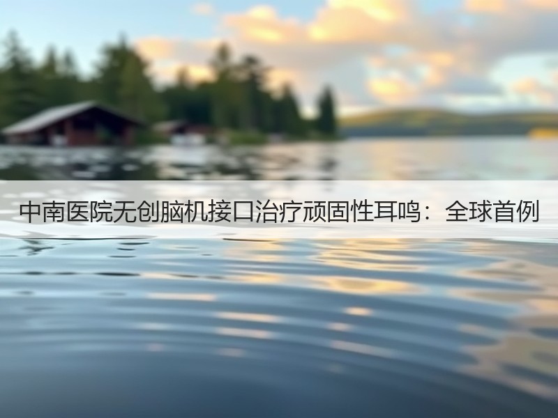 中南医院无创脑机接口治疗顽固性耳鸣：全球首例