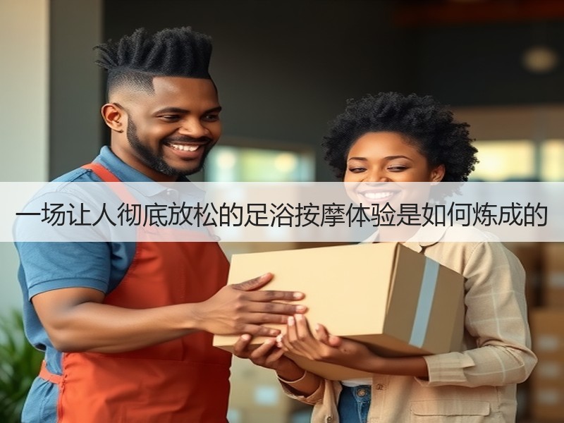 一场让人彻底放松的足浴按摩体验是如何炼成的