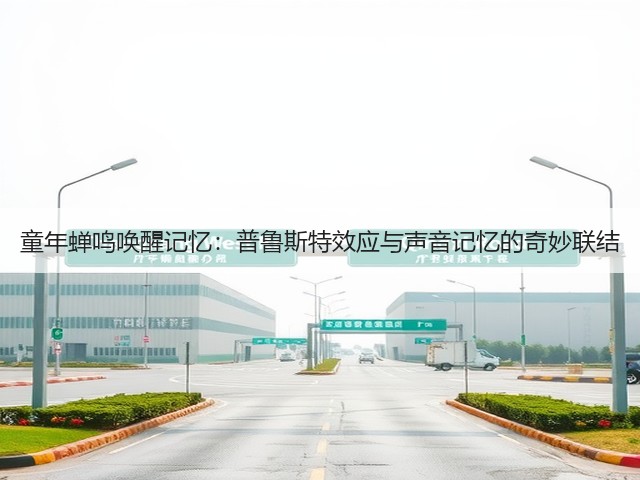童年蝉鸣唤醒记忆:普鲁斯特效应与声音记忆的奇妙联结(图2) 童年蝉鸣唤醒记忆:普鲁斯特效应与声音记忆的奇妙联结(图2)