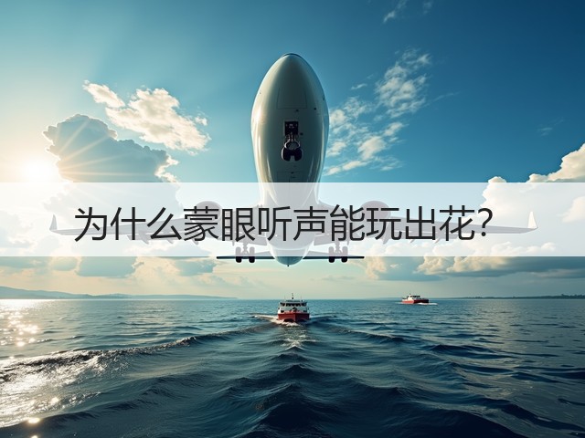 为什么蒙眼听声能玩出花？(图3)