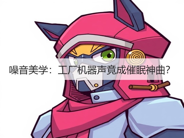 噪音美学:工厂机器声竟成催眠神曲?(图3) 噪音美学:工厂机器声竟成催眠神曲?(图3)