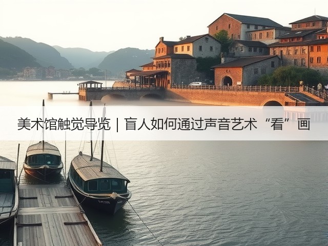 美术馆触觉导览|盲人如何通过声音艺术“看”画(图2) 美术馆触觉导览|盲人如何通过声音艺术“看”画(图2)