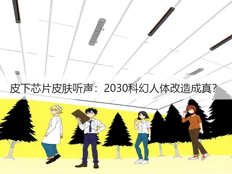 皮下芯片皮肤听声：2030科幻人体改造成真？