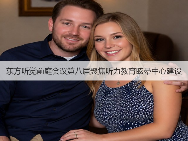 东方听觉前庭会议第八届聚焦听力教育眩晕中心建设(图2)