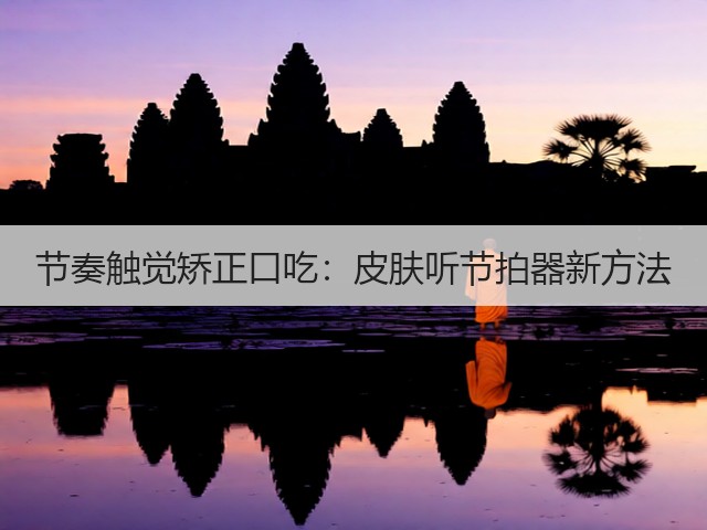 节奏触觉矫正口吃:皮肤听节拍器新方法(图2) 节奏触觉矫正口吃:皮肤听节拍器新方法(图2)