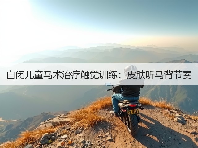 自闭儿童马术治疗触觉训练:皮肤听马背节奏(图3) 自闭儿童马术治疗触觉训练:皮肤听马背节奏(图3)