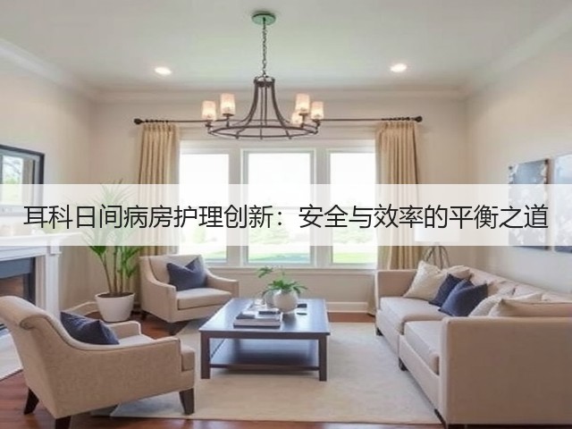耳科日间病房护理创新:安全与效率的平衡之道(图2) 耳科日间病房护理创新:安全与效率的平衡之道(图2)