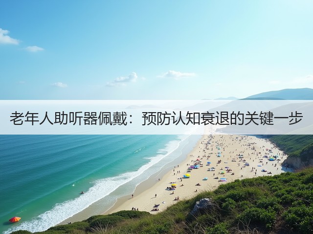 老年人助听器佩戴:预防认知衰退的关键一步(图1) 老年人助听器佩戴:预防认知衰退的关键一步(图1)