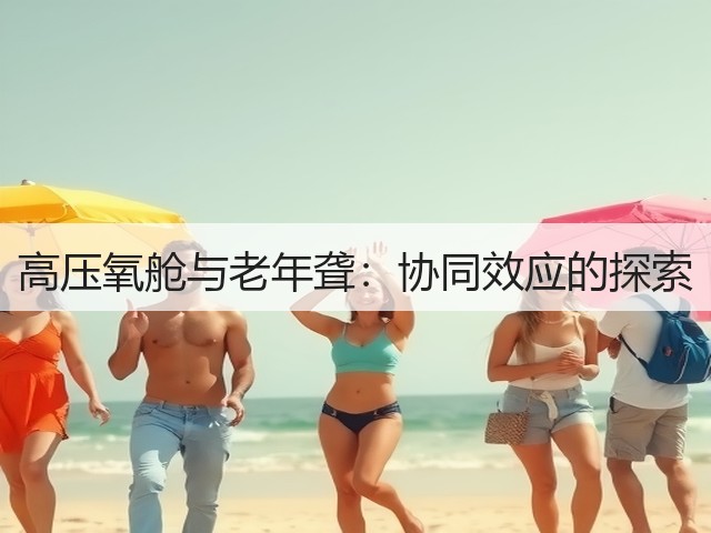 高压氧舱与老年聋:协同效应的探索(图1) 高压氧舱与老年聋:协同效应的探索(图1)