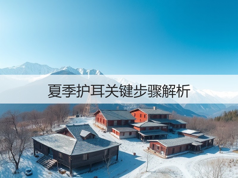 夏季护耳关键步骤解析