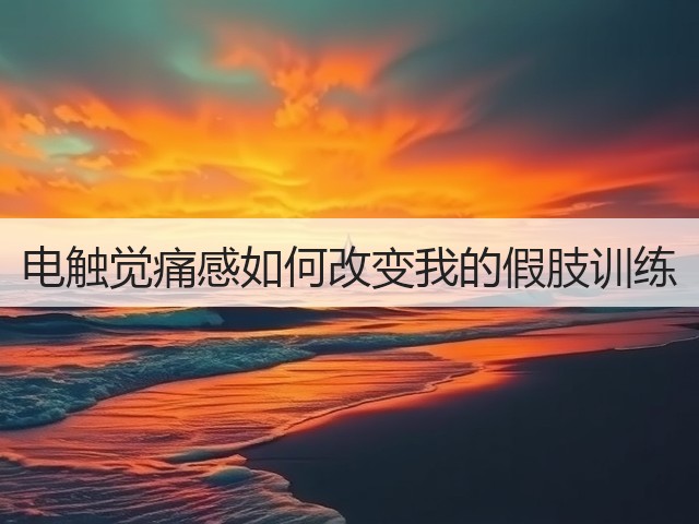 电触觉痛感如何改变我的假肢训练(图1) 电触觉痛感如何改变我的假肢训练(图1)