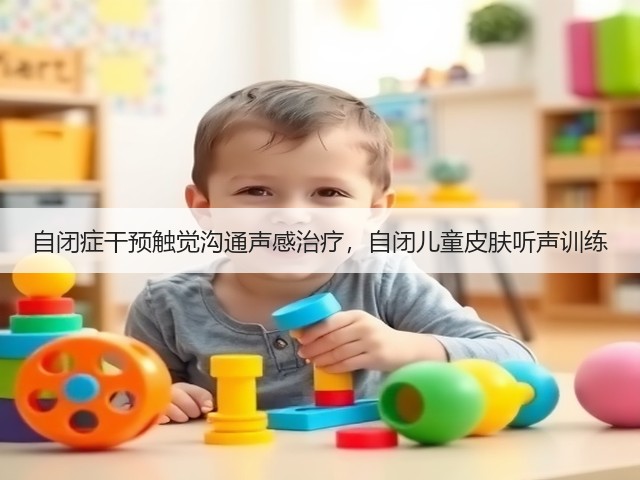 自闭症干预触觉沟通声感治疗,自闭儿童皮肤听声训练(图1) 自闭症干预触觉沟通声感治疗,自闭儿童皮肤听声训练(图1)