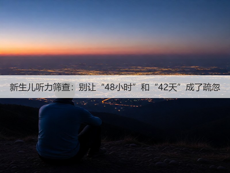 新生儿听力筛查：别让“48小时”和“42天”成了疏忽