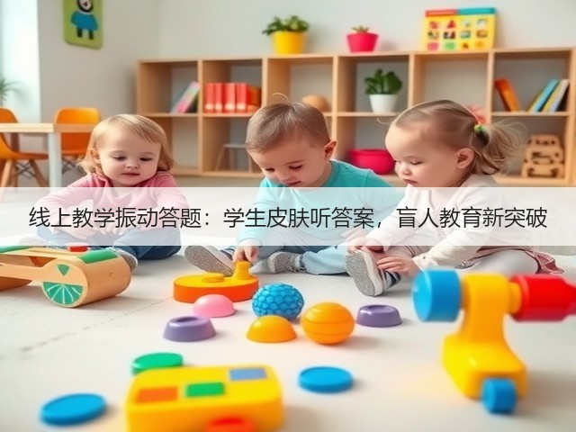 线上教学振动答题:学生皮肤听答案,盲人教育新突破(图1) 线上教学振动答题:学生皮肤听答案,盲人教育新突破(图1)